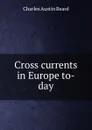 Cross currents in Europe to-day - Charles Austin Beard