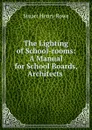 The Lighting of School-rooms: A Manual for School Boards, Architects . - Stuart Henry Rowe