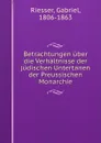 Betrachtungen uber die Verhaltnisse der judischen Untertanen der Preussischen Monarchie - Gabriel Riesser