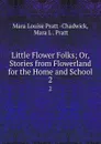 Little Flower Folks; Or, Stories from Flowerland for the Home and School. 2 - Mara Louise Pratt Chadwick