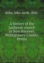 A history of the Lutheran church in New Hanover, Montgomery County, Penna. - John Jacob Kline