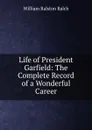 Life of President Garfield: The Complete Record of a Wonderful Career. - William Ralston Balch