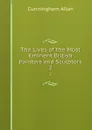 The Lives of the Most Eminent British Painters and Sculptors. 2 - Cunningham Allan