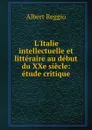 L.Italie intellectuelle et litteraire au debut du XXe siecle: etude critique - Albert Reggio