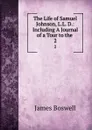 The Life of Samuel Johnson, L.L. D.: Including A Journal of a Tour to the . 2 - James Boswell