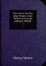 The Life of the Rev. John Wesley, A.M.: Fellow of Lincoln College, Oxford . 1 - Henry Moore