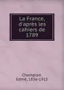 La France, d.apres les cahiers de 1789 - Edmé Champion