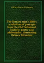 The literary man.s Bible : a selection of passages from the Old Testament, historic, poetic and philosophic, illustrating Hebrew literature - W.L. Courtney