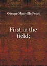 First in the field; - Fenn George Manville