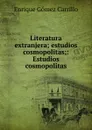 Literatura extranjera; estudios cosmopolitas;: Estudios cosmopolitas - Enrique Gómez Carrillo