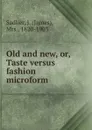 Old and new, or, Taste versus fashion microform - James Sadlier