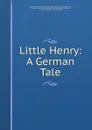 Little Henry: A German Tale - Anne Thérèse de Marguenat de Courcelles Lambert