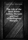 The Life of the Most Noble Arthur, Marquis and Earl of Wellington: Marquis . - Francis L. Clarke