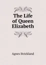 The Life of Queen Elizabeth - Strickland Agnes
