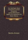 Les mariages dans lancienne societe francaise, particulierement dapres les memoires de Saint-Simon - Ernest Bertin