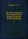 The life of Nelson, the embodiment of the sea power of Great Britain;. 1 - A. T. Mahan