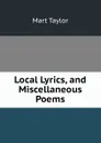 Local Lyrics, and Miscellaneous Poems - Mart Taylor