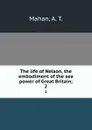 The life of Nelson, the embodiment of the sea power of Great Britain;. 2 - A. T. Mahan