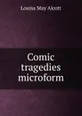 Comic tragedies microform - Alcott Louisa May