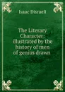 The Literary Character: illustrated by the history of men of genius drawn . - Isaac Disraeli
