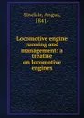 Locomotive engine running and management: a treatise on locomotive engines - Angus Sinclair