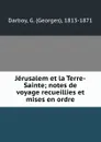 Jerusalem et la Terre-Sainte; notes de voyage recueillies et mises en ordre - Georges Darboy