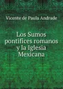 Los Sumos pontifices romanos y la Iglesia Mexicana - Vicente de Paula Andrade