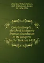 Constantinople : sketch of its history from its foundation to its conquest by the Turks in 1453 - William Jackson Brodribb