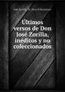 Ultimos versos de Don Jose Zorilla, ineditos y no coleccionados - José Zorrilla