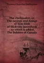 The clockmaker, or, The sayings and doings of Sam Slick of Slickville microform : to which is added, The bubbles of Canada - Haliburton Thomas Chandler