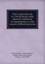 The supernatural in Christianity, with special reference to statements in the recent Gifford lectures - Robert Rainy