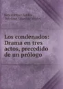 Los condenados: Drama en tres actos, precedido de un prologo - Benito Pérez Galdós