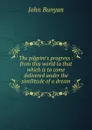 The pilgrim.s progress : from this world to that which is to come delivered under the similitude of a dream - John Bunyan