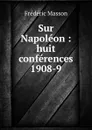 Sur Napoleon : huit conferences 1908-9 - Masson Frederic