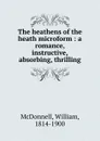 The heathens of the heath microform : a romance, instructive, absorbing, thrilling - William McDonnell