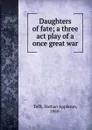 Daughters of fate; a three act play of a once great war - Nathan Appleton Tefft