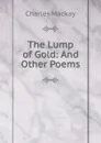 The Lump of Gold: And Other Poems - Charles Mackay