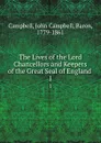 The Lives of the Lord Chancellors and Keepers of the Great Seal of England . 1 - John Campbell Campbell