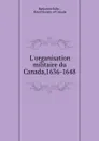 L.organisation militaire du Canada,1636-1648 - Benjamin Sulte