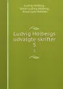 Ludvig Holbergs udvalgte skrifter. 5 - Ludvig Holberg