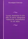 Luisa, dramma in tre atti in versi: Sorprese notturne, commedia in un atto . - Giuseppe Giacosa