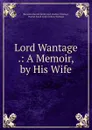 Lord Wantage .: A Memoir, by His Wife - Harriet Sarah Loyd-Lindsay Wantage
