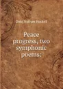 Peace . progress, two symphonic poems: - Nathan Haskell Dole