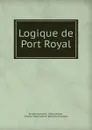 Logique de Port Royal - Antoine Arnauld