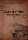 Lives of Twelve Good Men . 2 - John William Burgon