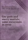 Gay gods and merry mortals; some excursions in verse - Robert James Shores