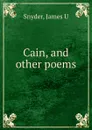 Cain, and other poems - James U. Snyder