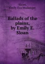 Ballads of the plains, by Emily E. Sloan - Emily Eva Mullenger Sloan