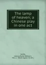 The lamp of heaven; a Chinese play in one act - Jessica Belle Welborn Smith