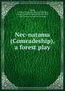 Nec-natama (Comradeship), a forest play - J. Wilson Shiels